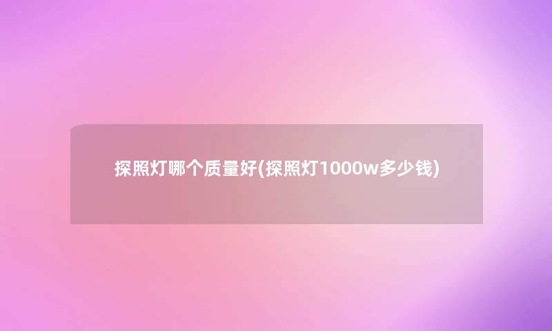 探照灯哪个质量好(探照灯1000w多少钱)