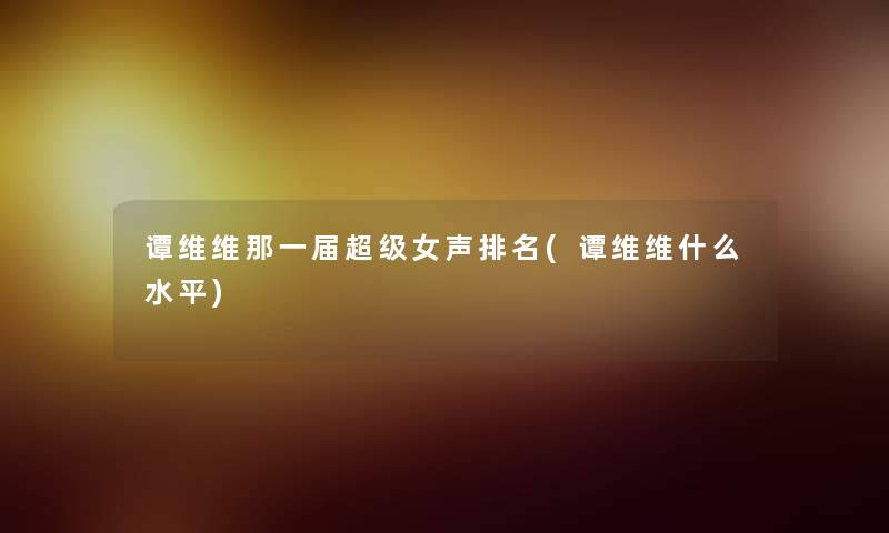 谭维维那一届超级女声推荐(谭维维什么水平)