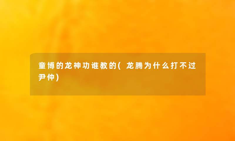 童博的龙神功谁教的(龙腾为什么打不过尹仲)