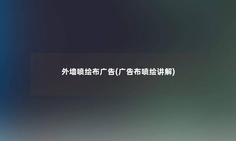 外墙喷绘布广告(广告布喷绘讲解)