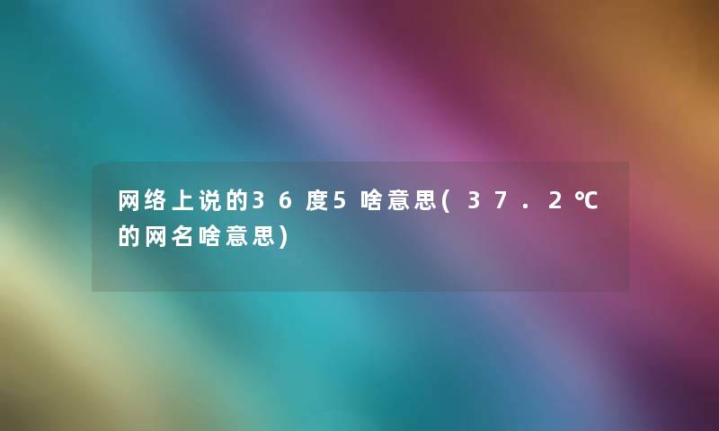 网络上说的36度5啥意思(37.2℃的网名啥意思)