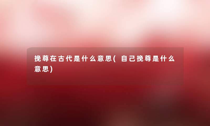 挽尊在古代是什么意思(自己挽尊是什么意思)
