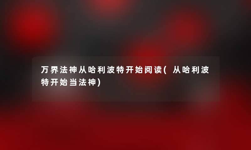 万界法神从哈利波特开始阅读(从哈利波特开始当法神)