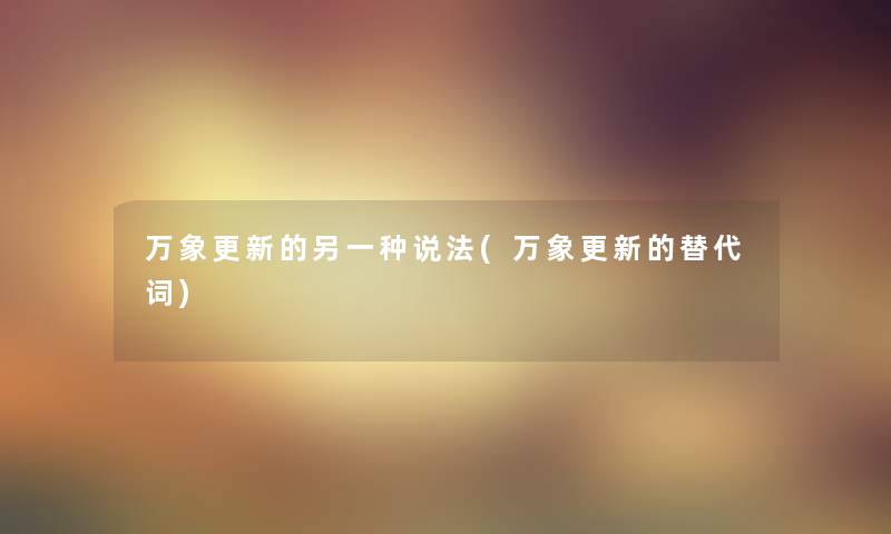 万象更新的另一种说法(万象更新的替代词)