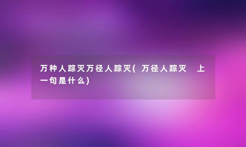 万种人踪灭万径人踪灭(万径人踪灭 上一句是什么)