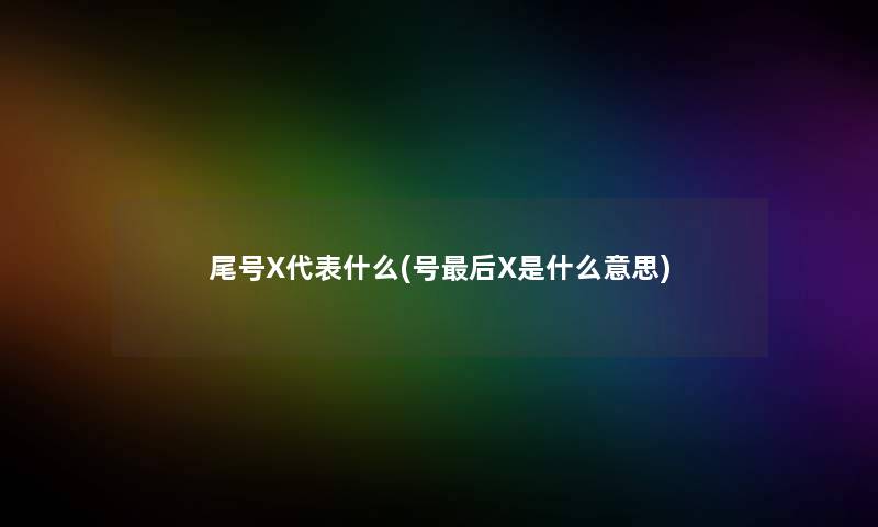 尾号X代表什么(号后X是什么意思)