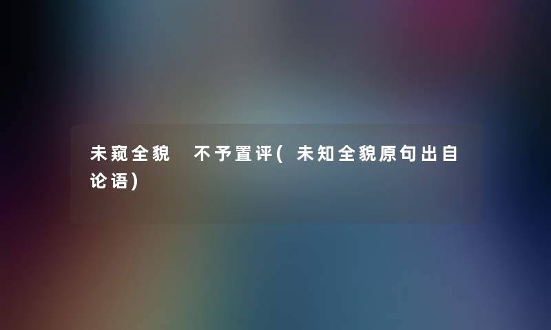 未窥全貌 不予置评(未知全貌原句出自论语)