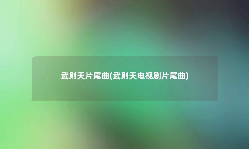 武则天片尾曲(武则天电视剧片尾曲)