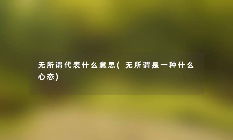 无所谓代表什么意思(无所谓是一种什么心态)
