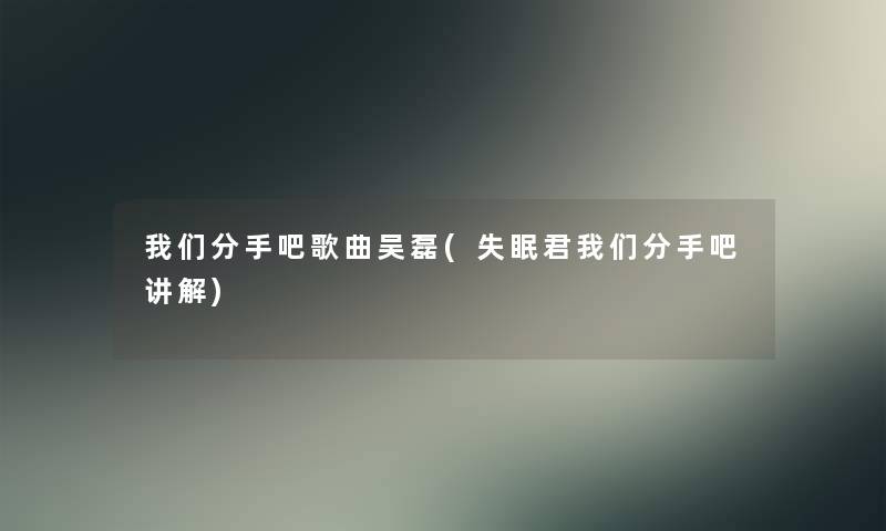 我们分手吧歌曲吴磊(失眠君我们分手吧讲解)