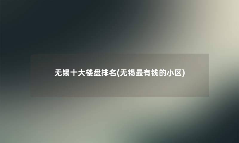无锡一些楼盘推荐(无锡有钱的小区)