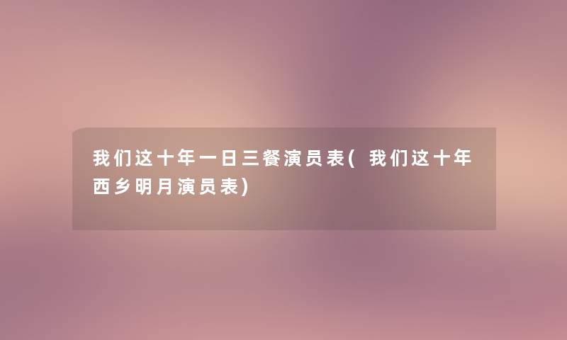 我们这十年一日三餐演员表(我们这十年西乡明月演员表)