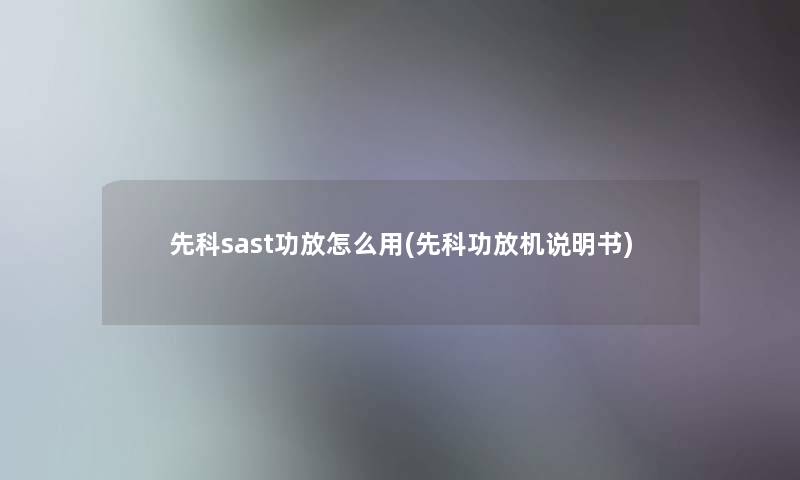 先科sast功放怎么用(先科功放机说明书)