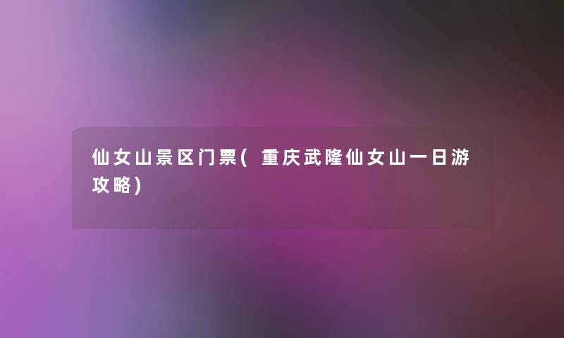 仙女山景区门票(重庆武隆仙女山一日游攻略)