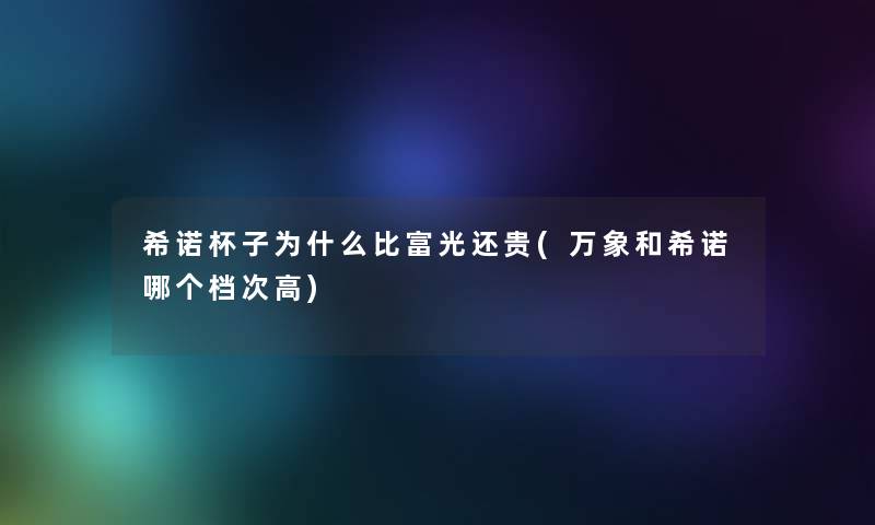 希诺杯子为什么比富光还贵(万象和希诺哪个档次高)