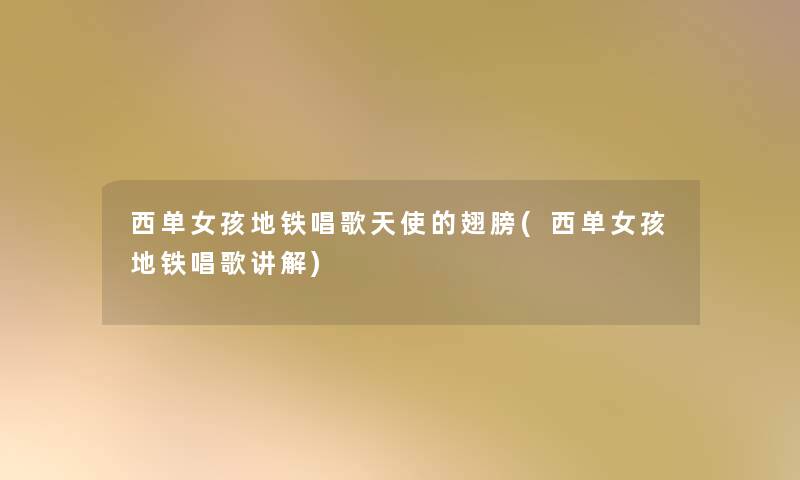西单女孩地铁唱歌天使的翅膀(西单女孩地铁唱歌讲解)