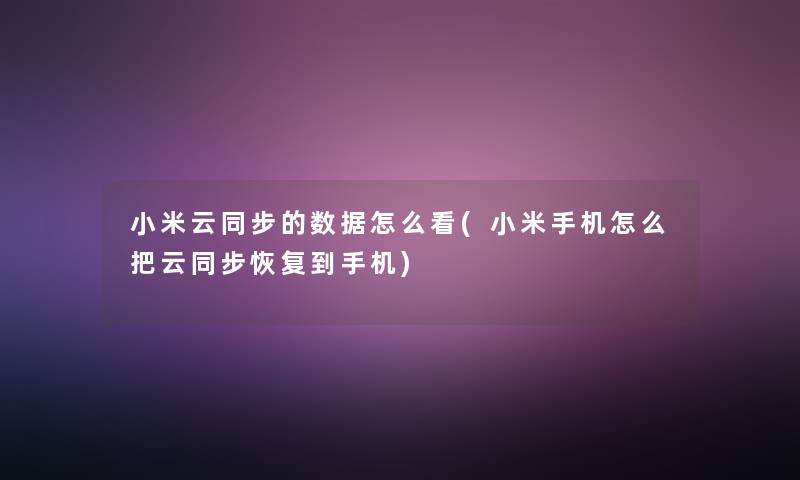 小米云同步的数据怎么看(小米手机怎么把云同步恢复到手机)