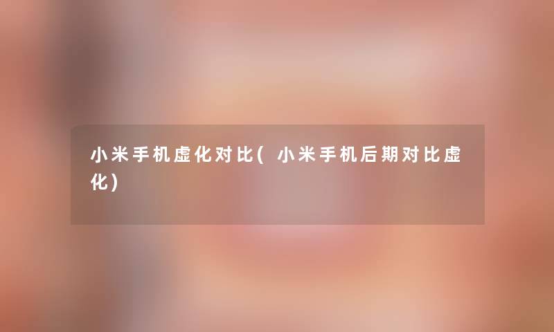 小米手机虚化对比(小米手机后期对比虚化)
