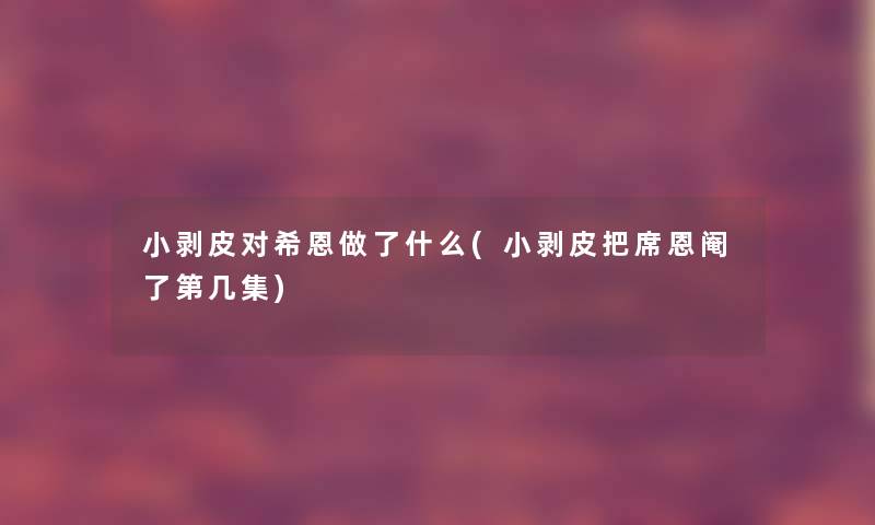 小剥皮对希恩做了什么(小剥皮把席恩阉了第几集)