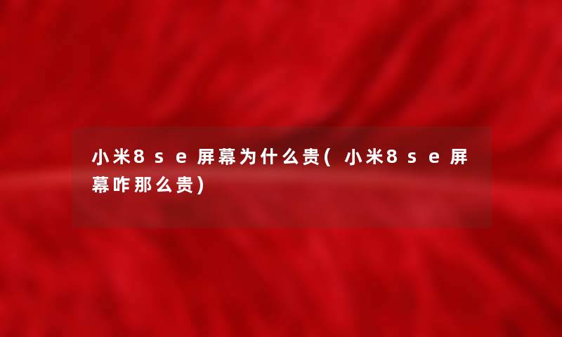 小米8se屏幕为什么贵(小米8se屏幕咋那么贵)