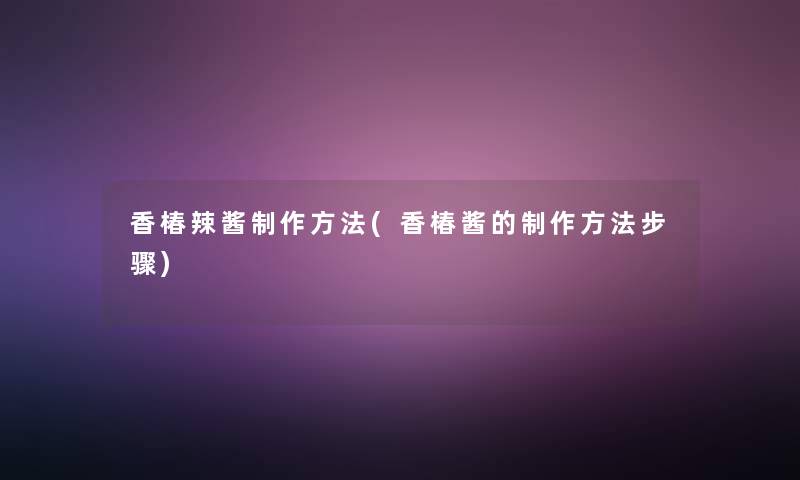 香椿辣酱制作方法(香椿酱的制作方法步骤)