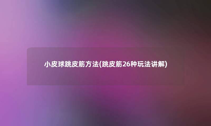小皮球跳皮筋方法(跳皮筋26种玩法讲解)