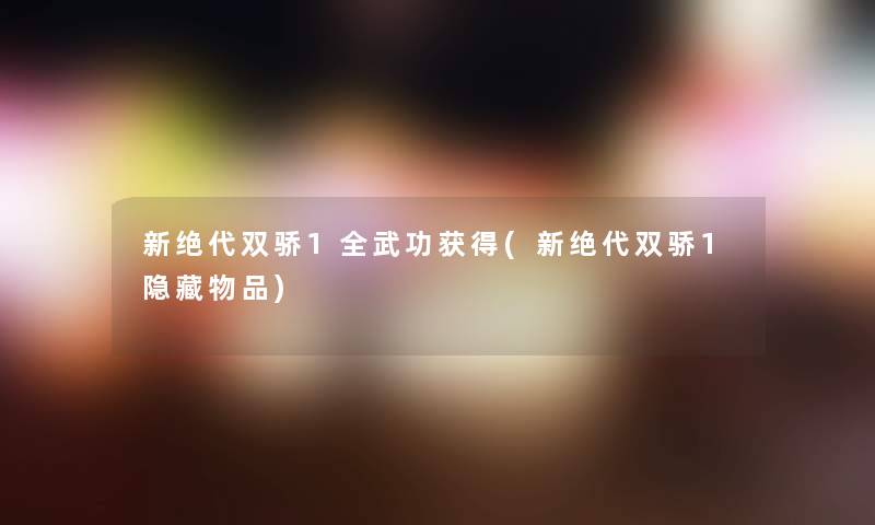 新绝代双骄1全武功获得(新绝代双骄1隐藏物品)
