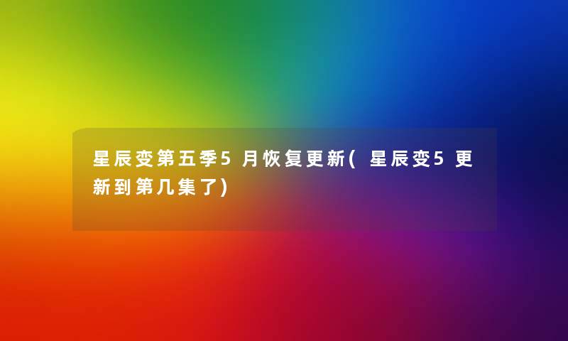 星辰变第五季5月恢复更新(星辰变5更新到第几集了)