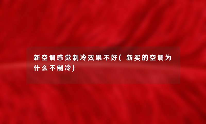 新空调感觉制冷效果不好(新买的空调为什么不制冷)