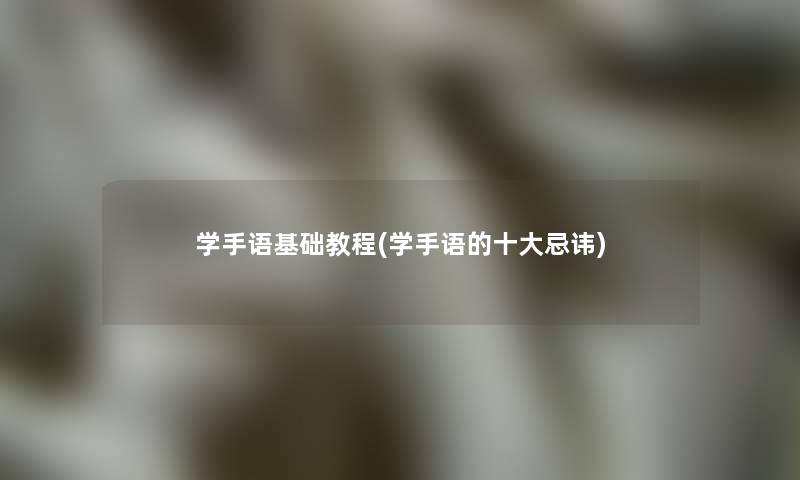学手语基础教程(学手语的一些忌讳)