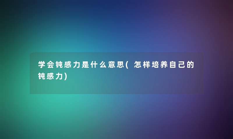 学会钝感力是什么意思(怎样培养自己的钝感力)