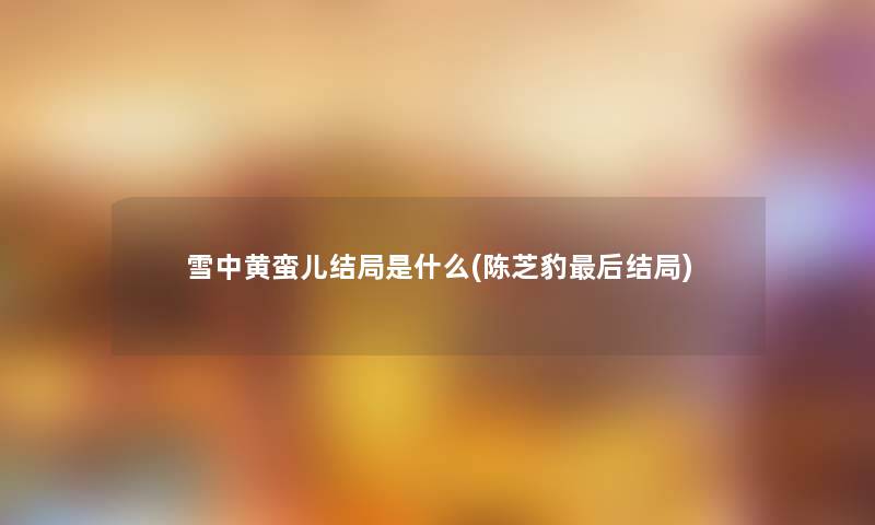 雪中黄蛮儿结局是什么(陈芝豹后结局)