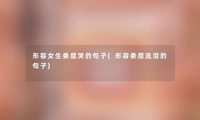 形容女生委屈哭的句子(形容委屈流泪的句子)