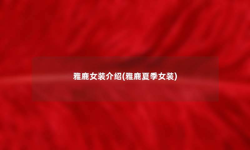 雅鹿女装介绍(雅鹿夏季女装)