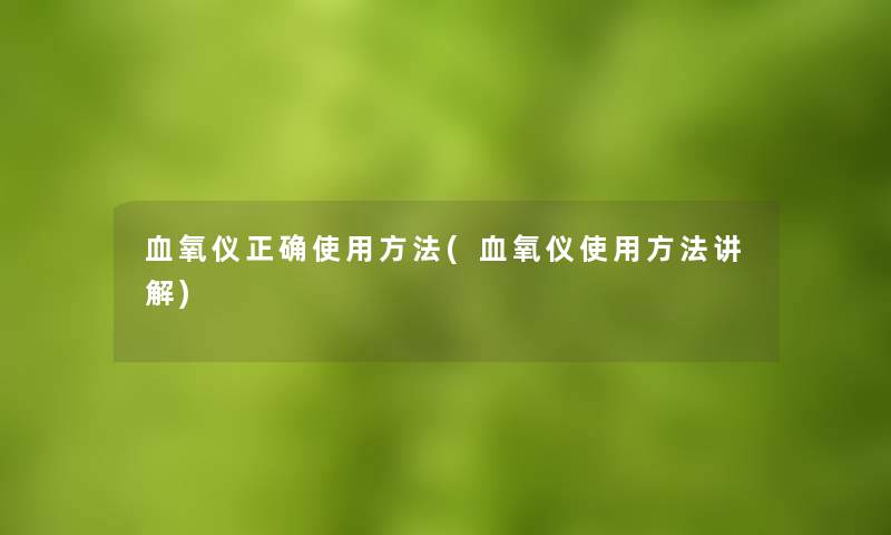血氧仪正确使用方法(血氧仪使用方法讲解)