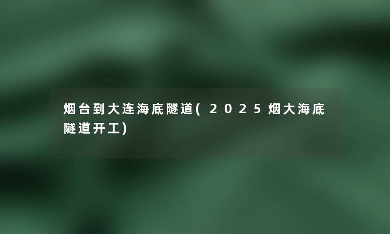 烟台到大连海底隧道(2025烟大海底隧道开工)