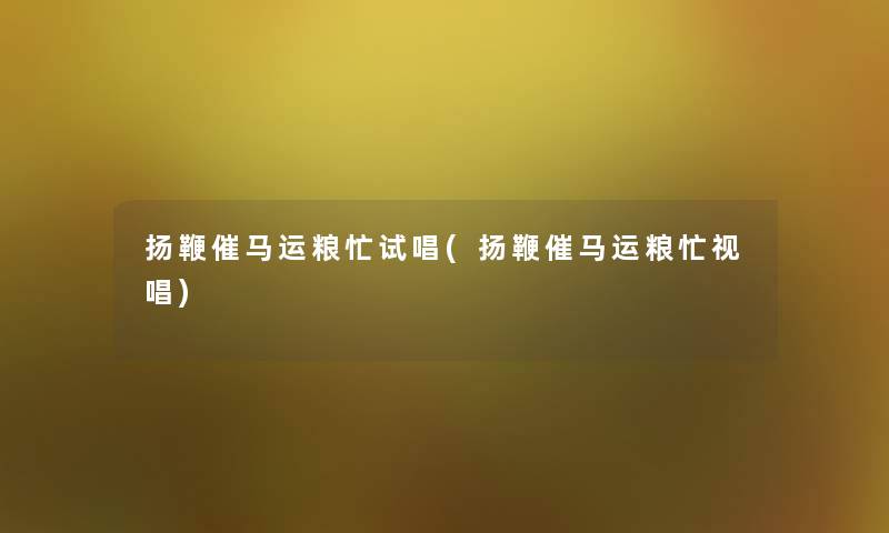 扬鞭催马运粮忙试唱(扬鞭催马运粮忙视唱)