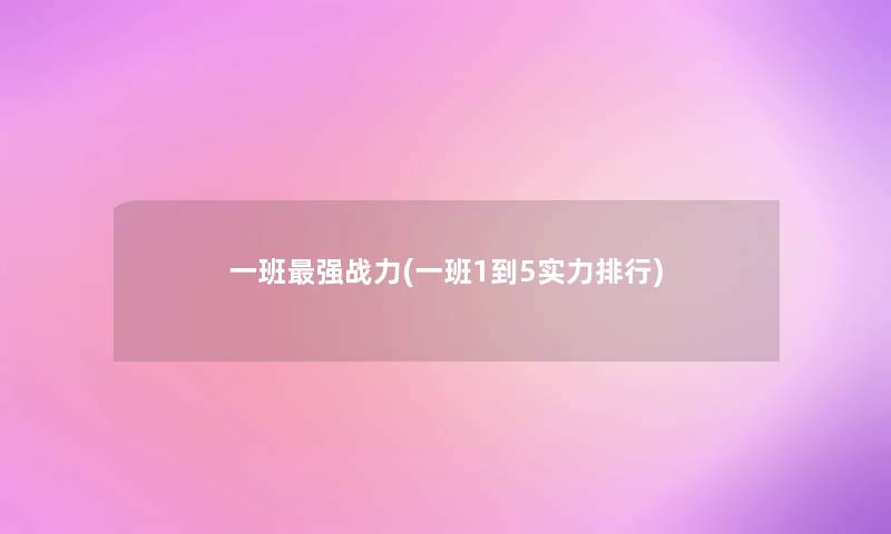 一班强战力(一班1到5实力整理)