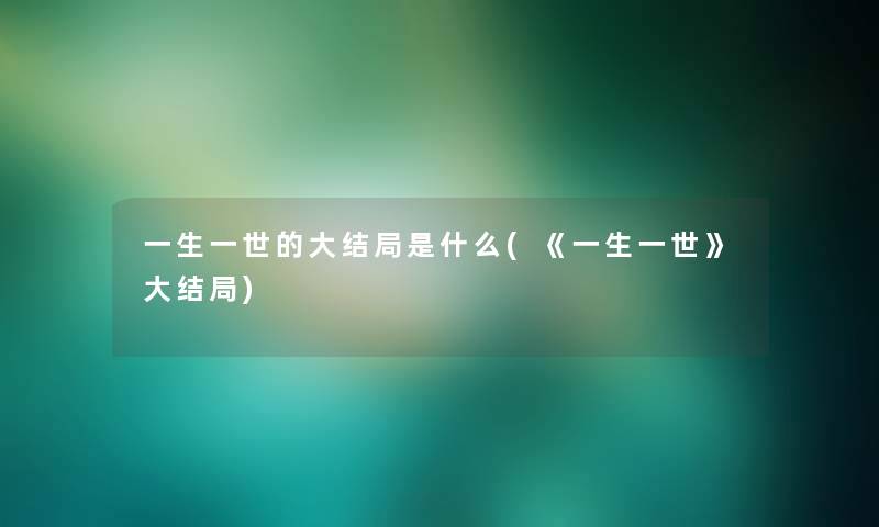 一生一世的大结局是什么(《一生一世》大结局)
