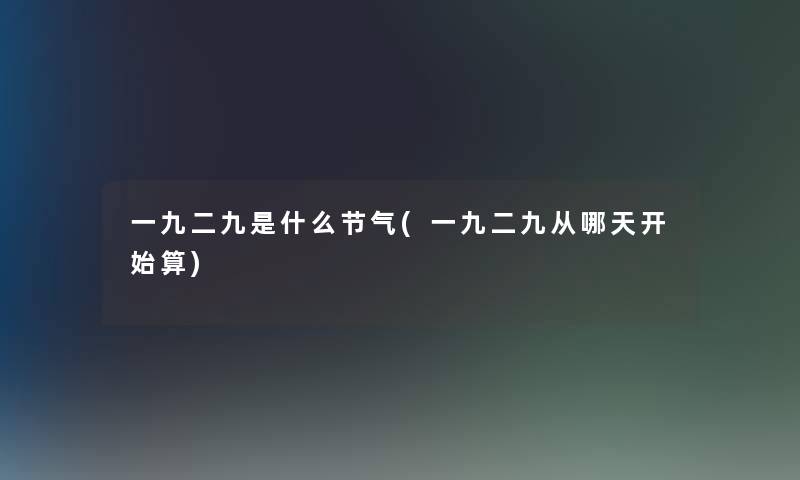 一九二九是什么节气(一九二九从哪天开始算)