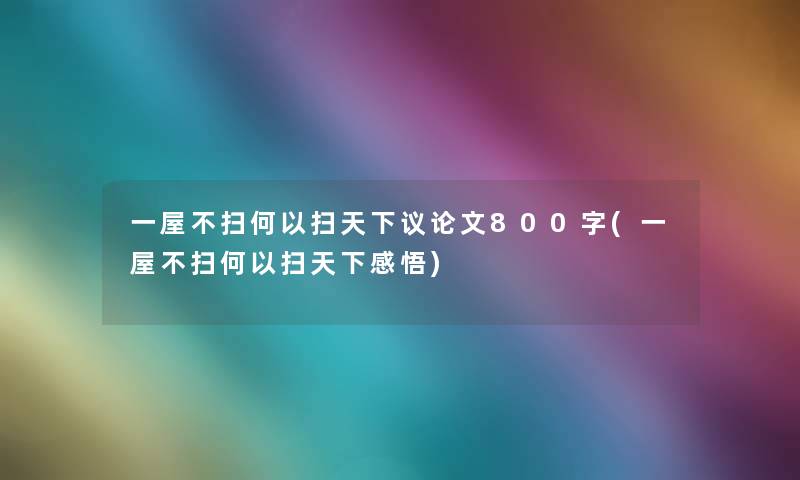 一屋不扫何以扫天下议论文800字(一屋不扫何以扫天下感悟)