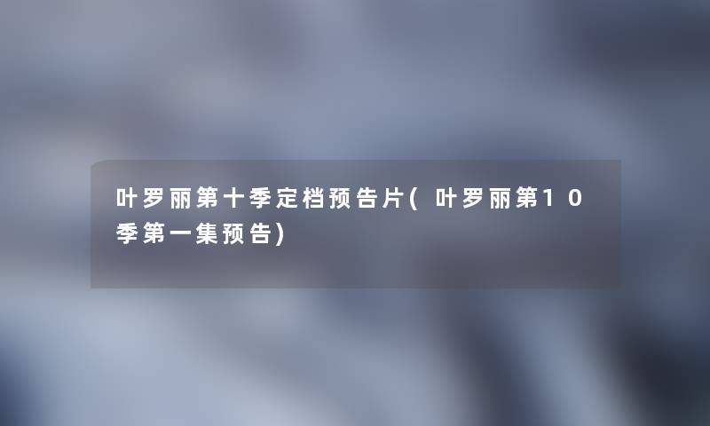 叶罗丽第十季定档预告片(叶罗丽第10季第一集预告)