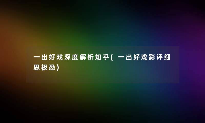 一出好戏深度解析知乎(一出好戏影评细思极恐)