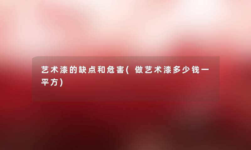 艺术漆的缺点和危害(做艺术漆多少钱一平方)
