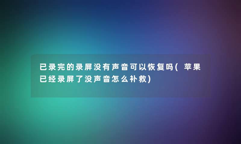 已录完的录屏没有声音可以恢复吗(苹果已经录屏了没声音怎么补救)