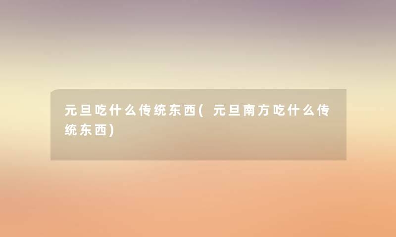 元旦吃什么传统东西(元旦南方吃什么传统东西)