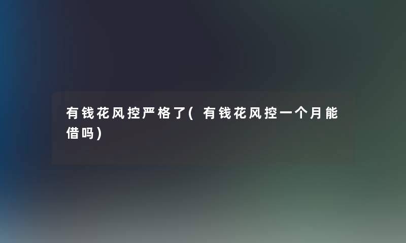 有钱花风控严格了(有钱花风控一个月能借吗)