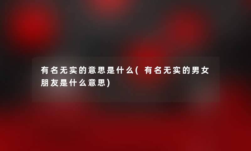 有名无实的意思是什么(有名无实的男女朋友是什么意思)