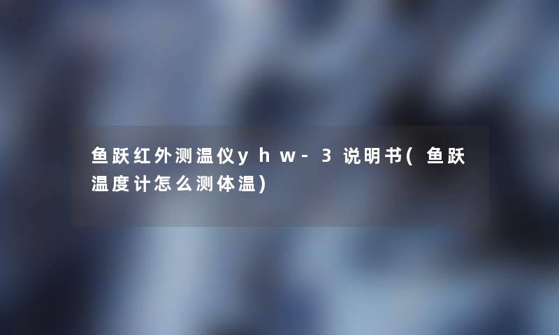 鱼跃红外测温仪yhw-3说明书(鱼跃温度计怎么测体温)