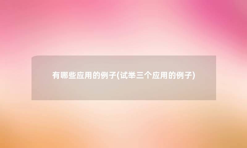 有哪些应用的例子(试举三个应用的例子)